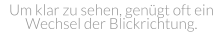 Um klar zu sehen, genügt oft ein  Wechsel der Blickrichtung.