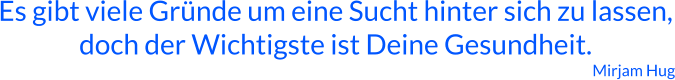Es gibt viele Gründe um eine Sucht hinter sich zu lassen, doch der Wichtigste ist Deine Gesundheit. Mirjam Hug