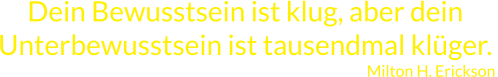 Dein Bewusstsein ist klug, aber dein Unterbewusstsein ist tausendmal klüger.  Milton H. Erickson