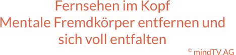 Fernsehen im Kopf Mentale Fremdkörper entfernen und sich voll entfalten © mindTV AG