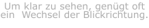 Um klar zu sehen, genügt oft ein  Wechsel der Blickrichtung.