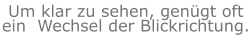 Um klar zu sehen, genügt oft ein  Wechsel der Blickrichtung.