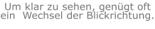 Um klar zu sehen, genügt oft ein  Wechsel der Blickrichtung.