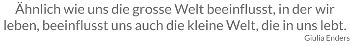 Ähnlich wie uns die grosse Welt beeinflusst, in der wir leben, beeinflusst uns auch die kleine Welt, die in uns lebt. Giulia Enders
