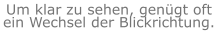 Um klar zu sehen, genügt oft ein Wechsel der Blickrichtung.