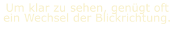 Um klar zu sehen, genügt oft ein Wechsel der Blickrichtung.