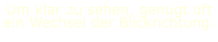 Um klar zu sehen, genügt oft ein Wechsel der Blickrichtung.