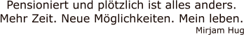 Pensioniert und plötzlich ist alles anders.Mehr Zeit. Neue Möglichkeiten. Mein leben. Mirjam Hug