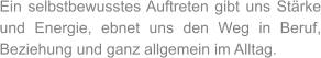 Ein selbstbewusstes Auftreten gibt uns Stärke und Energie, ebnet uns den Weg in Beruf, Beziehung und ganz allgemein im Alltag.