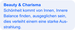 Beauty & Charisma Schönheit kommt von Innen, Innere Balance finden, ausgeglichen sein, dies verleiht einem eine starke Aus- strahlung.