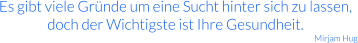 Es gibt viele Gründe um eine Sucht hinter sich zu lassen, doch der Wichtigste ist Ihre Gesundheit. Mirjam Hug