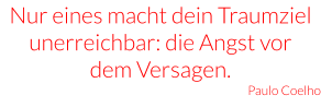 Nur eines macht dein Traumziel unerreichbar: die Angst vor dem Versagen. Paulo Coelho