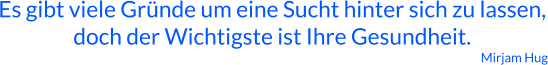 Es gibt viele Gründe um eine Sucht hinter sich zu lassen, doch der Wichtigste ist Ihre Gesundheit. Mirjam Hug