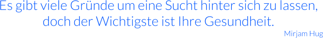 Es gibt viele Gründe um eine Sucht hinter sich zu lassen, doch der Wichtigste ist Ihre Gesundheit. Mirjam Hug