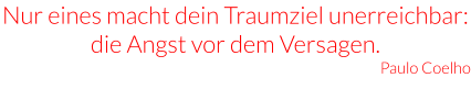 Nur eines macht dein Traumziel unerreichbar: die Angst vor dem Versagen. Paulo Coelho