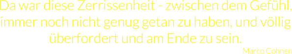 Da war diese Zerrissenheit - zwischen dem Gefühl, immer noch nicht genug getan zu haben, und völlig überfordert und am Ende zu sein. Marco Cohnen